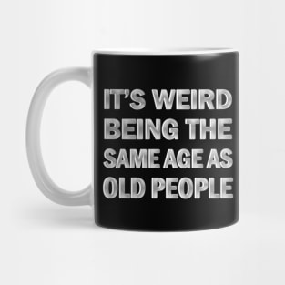 It’s Weird Being The Same Age As Old People Mug